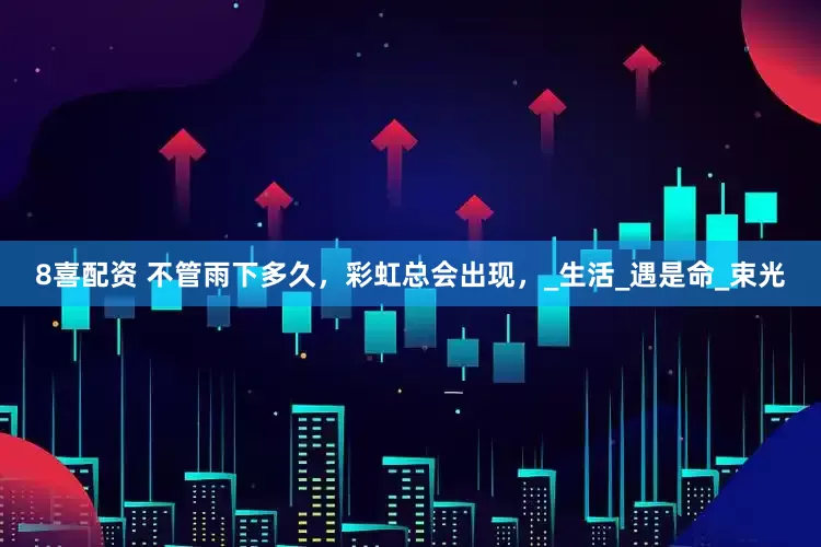 8喜配资 不管雨下多久，彩虹总会出现，_生活_遇是命_束光