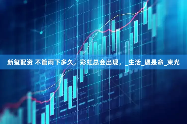 新玺配资 不管雨下多久，彩虹总会出现，_生活_遇是命_束光