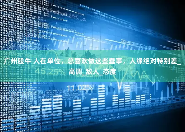 广州股牛 人在单位，总喜欢做这些蠢事，人缘绝对特别差_高调_敌人_态度