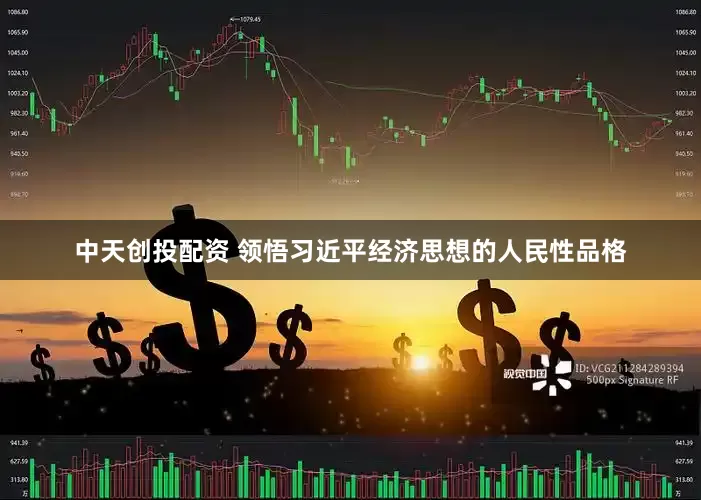 中天创投配资 领悟习近平经济思想的人民性品格