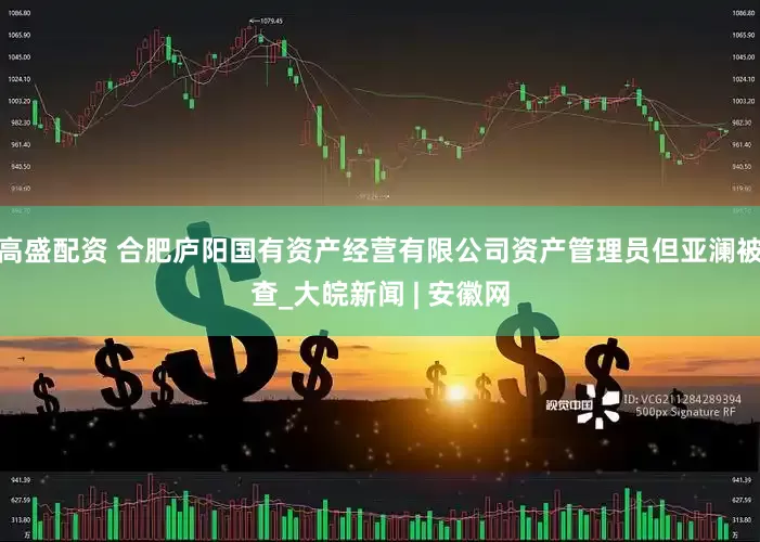高盛配资 合肥庐阳国有资产经营有限公司资产管理员但亚澜被查_大皖新闻 | 安徽网