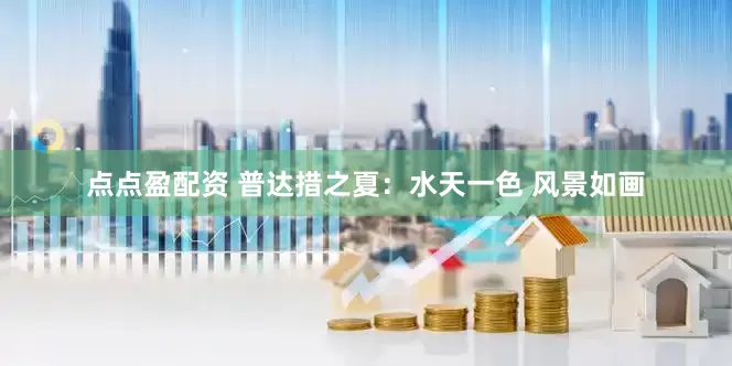 点点盈配资 普达措之夏:水天一色 风景如画