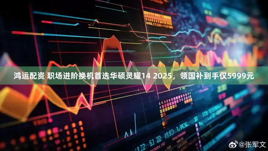 鸿运配资 职场进阶换机首选华硕灵耀14 2025,领国补到手仅5999元