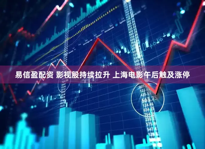 易信盈配资 影视股持续拉升 上海电影午后触及涨停