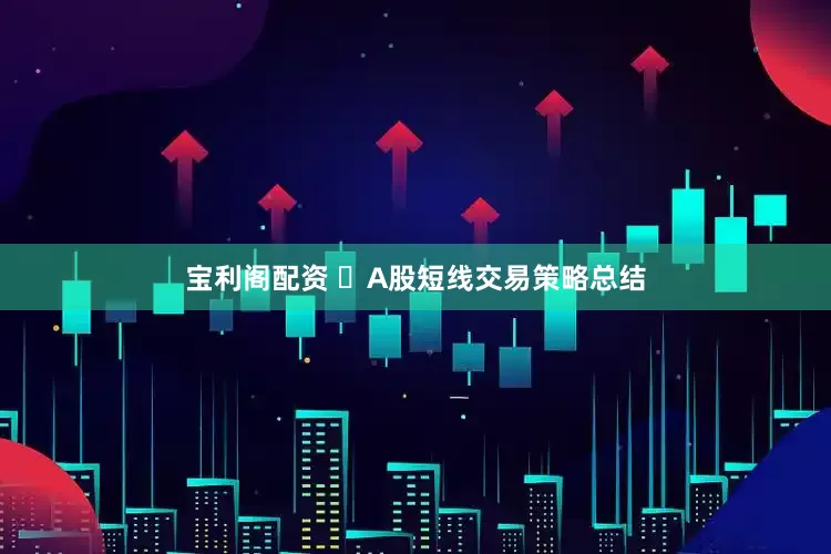 宝利阁配资 A股短线交易策略总结