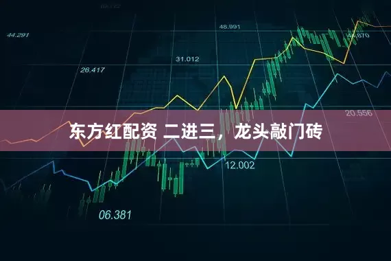 东方红配资 二进三,龙头敲门砖