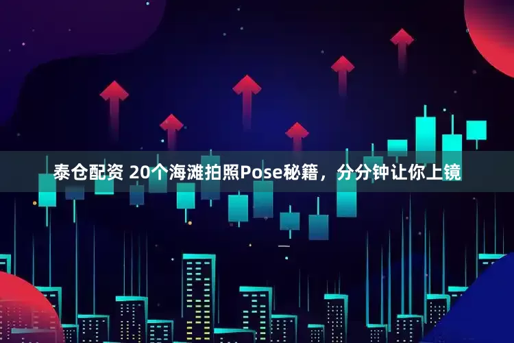 泰仓配资 20个海滩拍照Pose秘籍,分分钟让你上镜