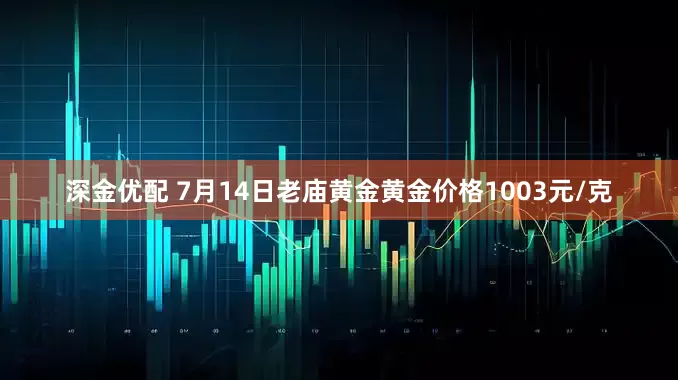 深金优配 7月14日老庙黄金黄金价格1003元/克