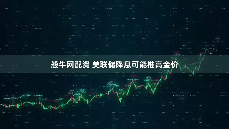 般牛网配资 美联储降息可能推高金价