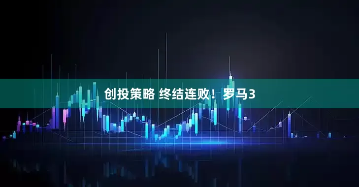 创投策略 终结连败！罗马3